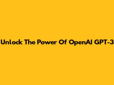 Unlock The Power Of OpenAI GPT-3