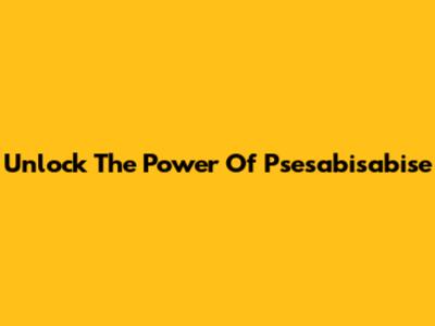 Unlock The Power Of Psesabisabise