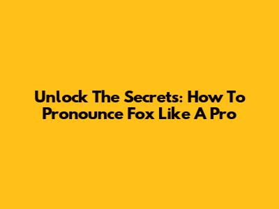 Unlock The Secrets: How To Pronounce 'Fox' Like A Pro