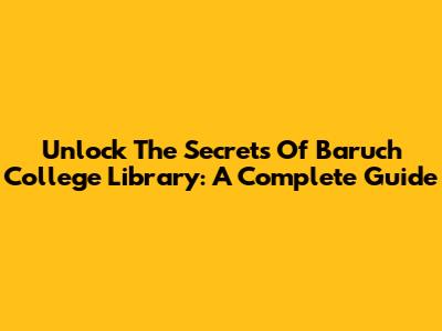 Unlock The Secrets Of Baruch College Library: A Complete Guide