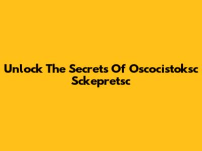 Unlock The Secrets Of Oscocistoksc Sckepretsc
