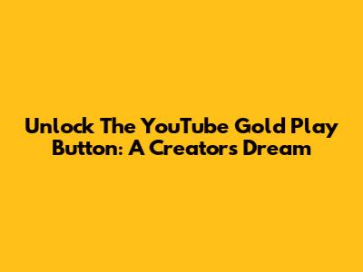 Unlock The YouTube Gold Play Button: A Creator's Dream