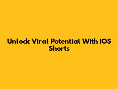 Unlock Viral Potential With IOS Shorts