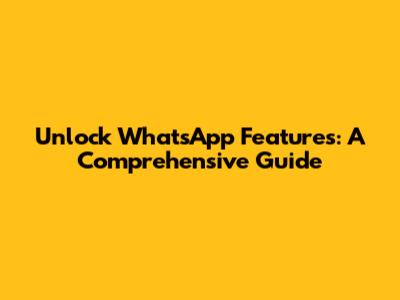 Unlock WhatsApp Features: A Comprehensive Guide