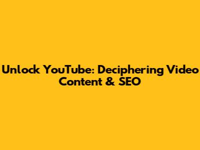 Unlock YouTube: Deciphering Video Content & SEO