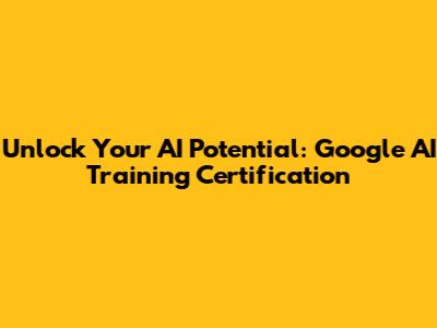 Unlock Your AI Potential: Google AI Training Certification