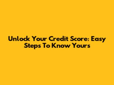 Unlock Your Credit Score: Easy Steps To Know Yours