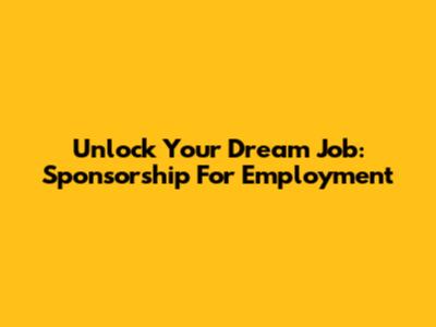 Unlock Your Dream Job: Sponsorship For Employment