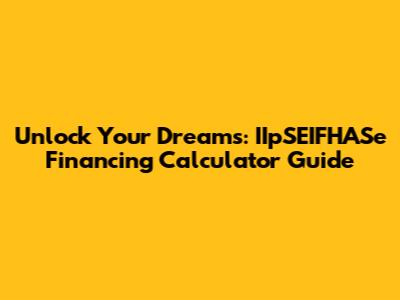 Unlock Your Dreams: IIpSEIFHASe Financing Calculator Guide
