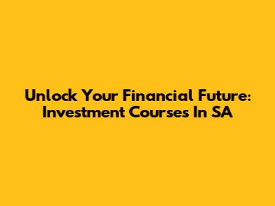 Unlock Your Financial Future: Investment Courses In SA