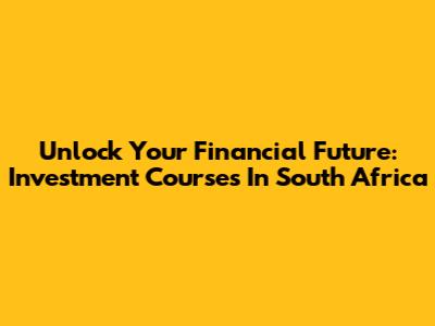 Unlock Your Financial Future: Investment Courses In South Africa