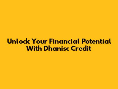 Unlock Your Financial Potential With Dhanisc Credit