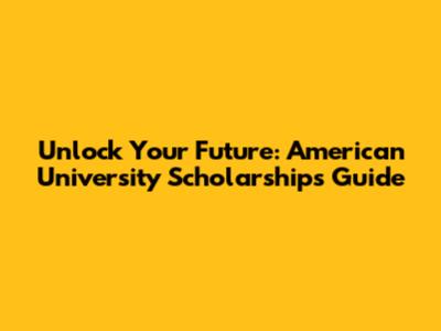 Unlock Your Future: American University Scholarships Guide