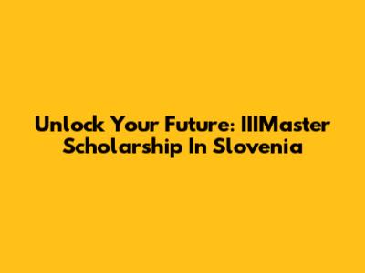 Unlock Your Future: IIIMaster Scholarship In Slovenia