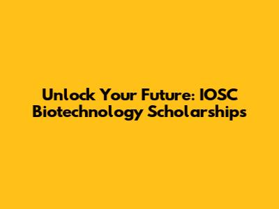 Unlock Your Future: IOSC Biotechnology Scholarships