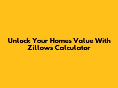 Unlock Your Home's Value With Zillow's Calculator