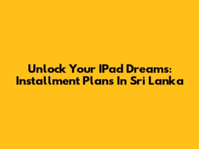 Unlock Your IPad Dreams: Installment Plans In Sri Lanka