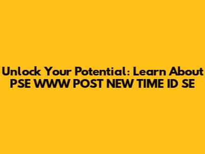 Unlock Your Potential: Learn About PSE WWW POST NEW TIME ID SE