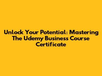Unlock Your Potential: Mastering The Udemy Business Course Certificate