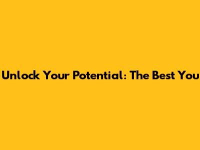 Unlock Your Potential: The Best You