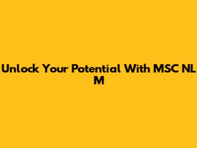 Unlock Your Potential With MSC NL M