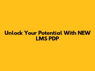 Unlock Your Potential With NEW LMS PDP