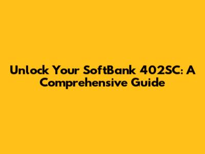 Unlock Your SoftBank 402SC: A Comprehensive Guide
