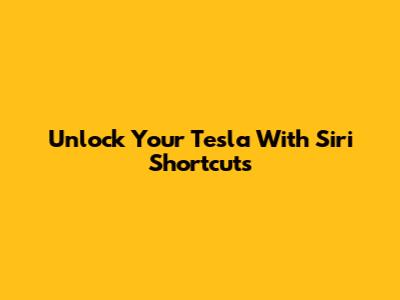 Unlock Your Tesla With Siri Shortcuts