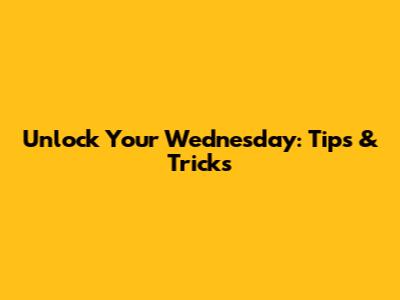 Unlock Your Wednesday: Tips & Tricks