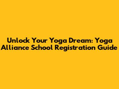 Unlock Your Yoga Dream: Yoga Alliance School Registration Guide