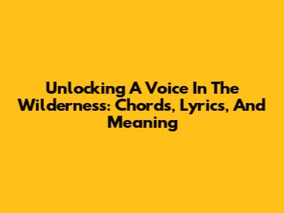 Unlocking 'A Voice In The Wilderness': Chords, Lyrics, And Meaning