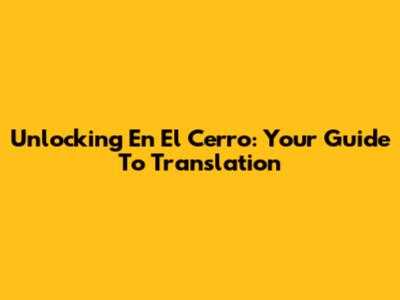 Unlocking 'En El Cerro': Your Guide To Translation