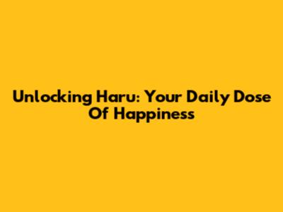 Unlocking 'Haru': Your Daily Dose Of Happiness