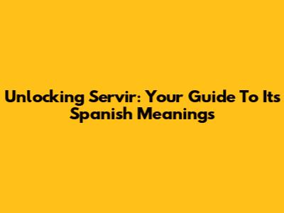 Unlocking 'Servir': Your Guide To Its Spanish Meanings