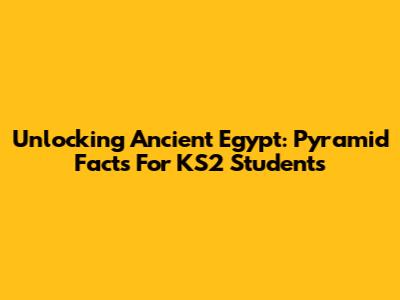 Unlocking Ancient Egypt: Pyramid Facts For KS2 Students