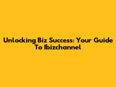 Unlocking Biz Success: Your Guide To Ibizchannel