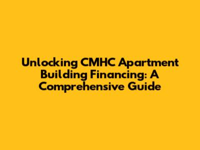 Unlocking CMHC Apartment Building Financing: A Comprehensive Guide