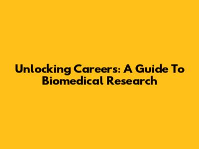 Unlocking Careers: A Guide To Biomedical Research