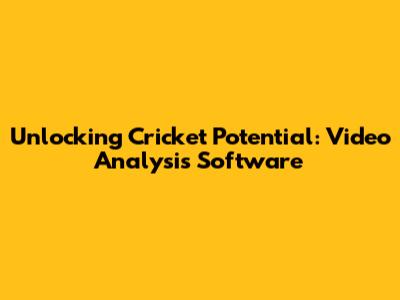Unlocking Cricket Potential: Video Analysis Software