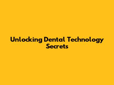 Unlocking Dental Technology Secrets