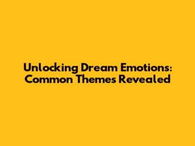 Unlocking Dream Emotions: Common Themes Revealed