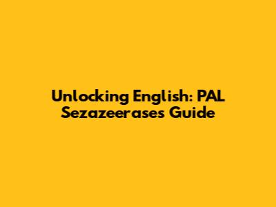 Unlocking English: PAL Sezazeerase's Guide