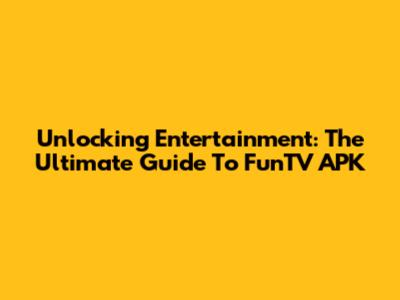 Unlocking Entertainment: The Ultimate Guide To FunTV APK