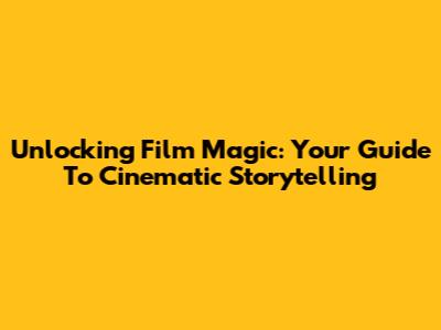 Unlocking Film Magic: Your Guide To Cinematic Storytelling