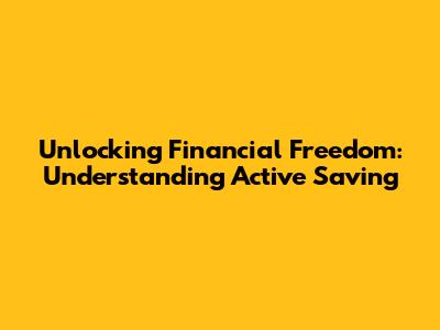 Unlocking Financial Freedom: Understanding Active Saving