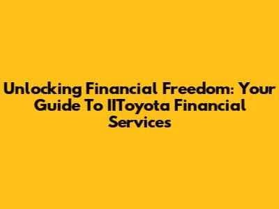 Unlocking Financial Freedom: Your Guide To IIToyota Financial Services