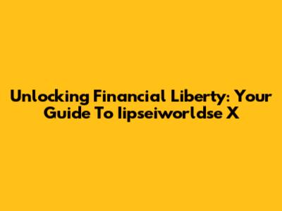 Unlocking Financial Liberty: Your Guide To Iipseiworldse X