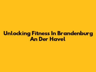 Unlocking Fitness In Brandenburg An Der Havel