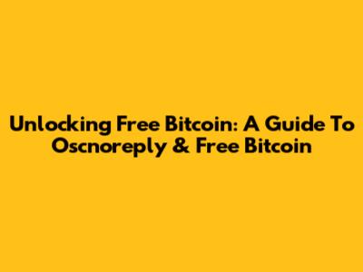 Unlocking Free Bitcoin: A Guide To Oscnoreply & Free Bitcoin