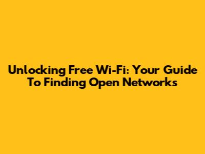 Unlocking Free Wi-Fi: Your Guide To Finding Open Networks